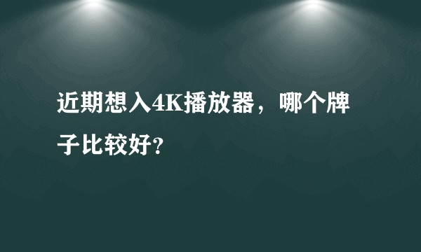 近期想入4K播放器，哪个牌子比较好？
