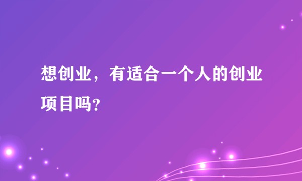 想创业，有适合一个人的创业项目吗？
