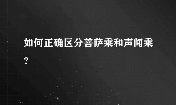 如何正确区分菩萨乘和声闻乘？