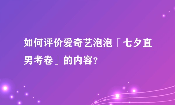 如何评价爱奇艺泡泡「七夕直男考卷」的内容？