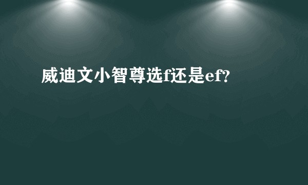 威迪文小智尊选f还是ef？