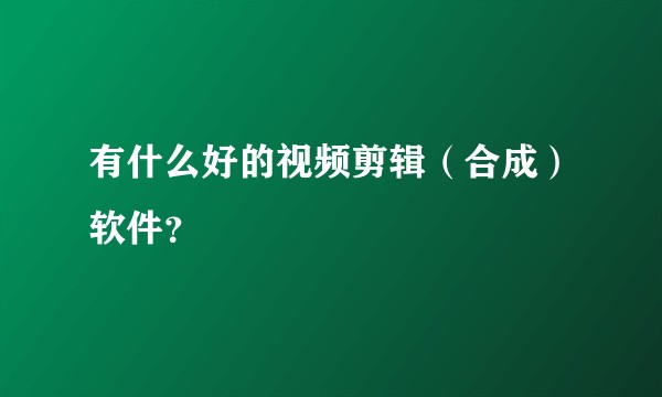 有什么好的视频剪辑（合成）软件？