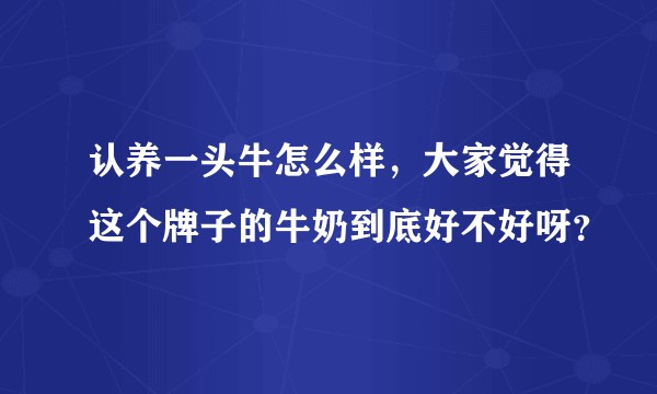 认养一头牛怎么样，大家觉得这个牌子的牛奶到底好不好呀？