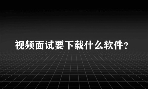 视频面试要下载什么软件？