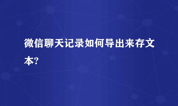 微信聊天记录如何导出来存文本?