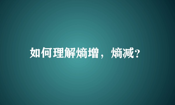 如何理解熵增，熵减？