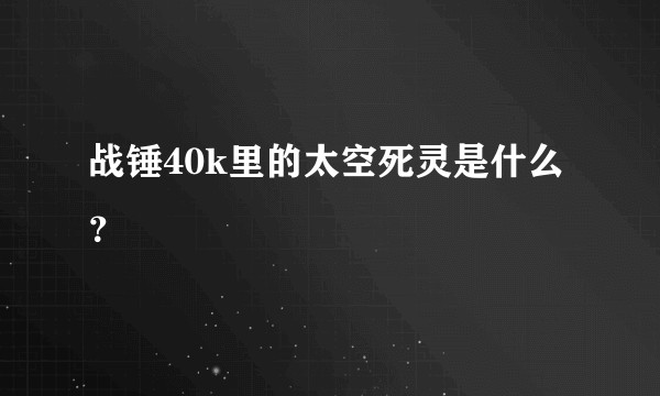 战锤40k里的太空死灵是什么？