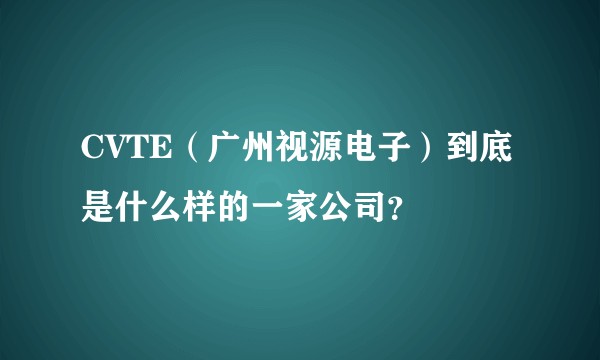 CVTE（广州视源电子）到底是什么样的一家公司？