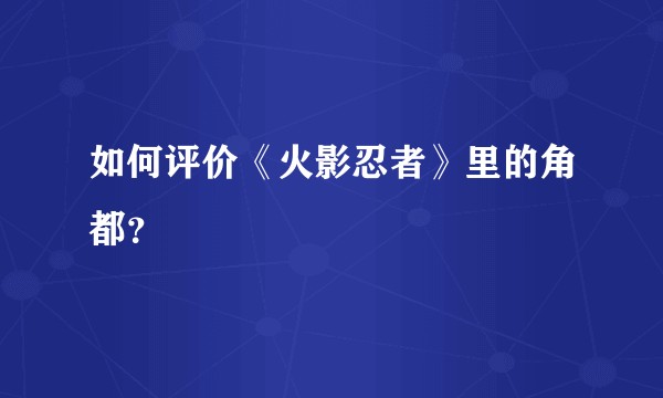 如何评价《火影忍者》里的角都？