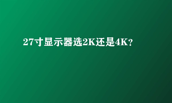 27寸显示器选2K还是4K?