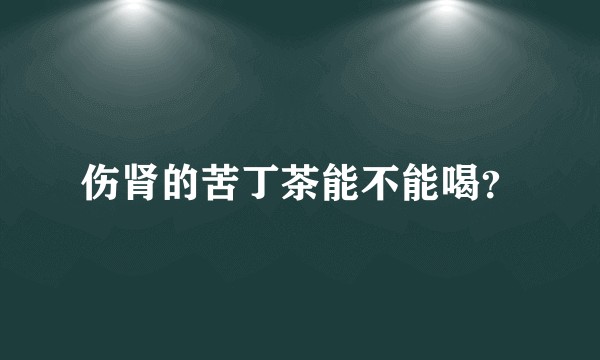 伤肾的苦丁茶能不能喝？