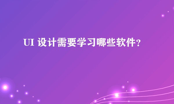 UI 设计需要学习哪些软件?