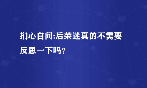 扪心自问:后荣迷真的不需要反思一下吗？