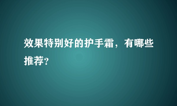 效果特别好的护手霜，有哪些推荐？