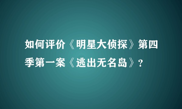 如何评价《明星大侦探》第四季第一案《逃出无名岛》？