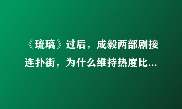 《琉璃》过后，成毅两部剧接连扑街，为什么维持热度比走红更艰难？