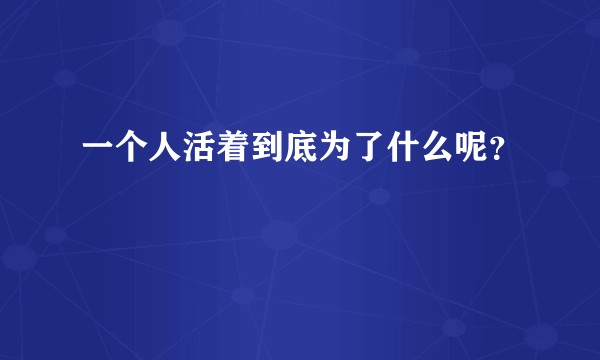 一个人活着到底为了什么呢？