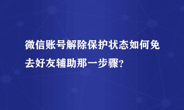 微信账号解除保护状态如何免去好友辅助那一步骤？