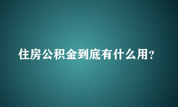 住房公积金到底有什么用？