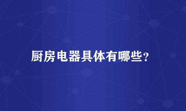 厨房电器具体有哪些?