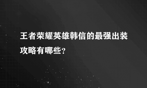 王者荣耀英雄韩信的最强出装攻略有哪些？