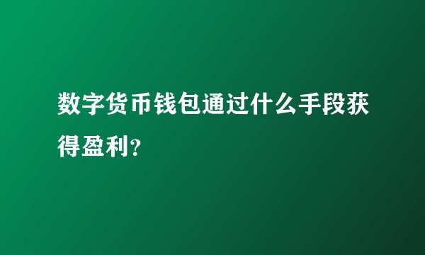 数字货币钱包通过什么手段获得盈利？