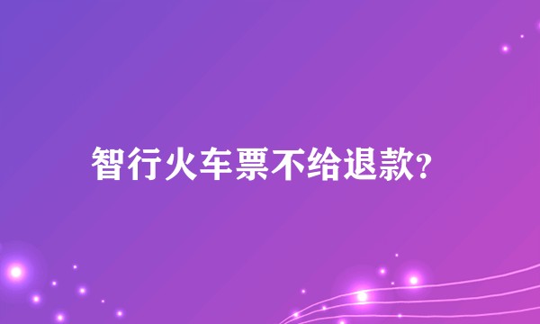 智行火车票不给退款？