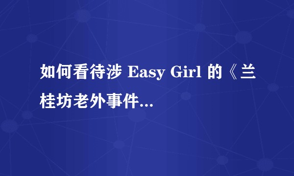 如何看待涉 Easy Girl 的《兰桂坊老外事件及被睡的200个中国姑娘怎么了》一文？