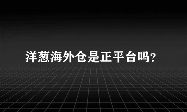 洋葱海外仓是正平台吗？