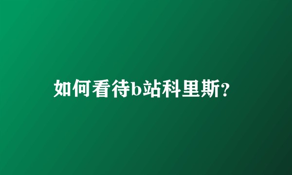如何看待b站科里斯？