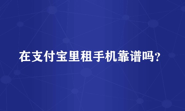 在支付宝里租手机靠谱吗？