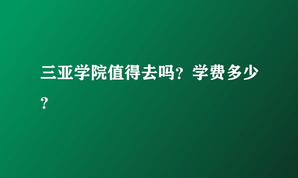 三亚学院值得去吗？学费多少？
