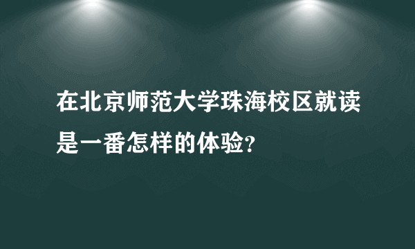 在北京师范大学珠海校区就读是一番怎样的体验？