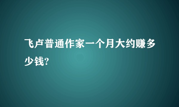 飞卢普通作家一个月大约赚多少钱?