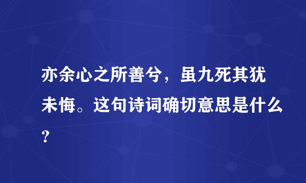 亦余心之所善兮，虽九死其犹未悔。这句诗词确切意思是什么？