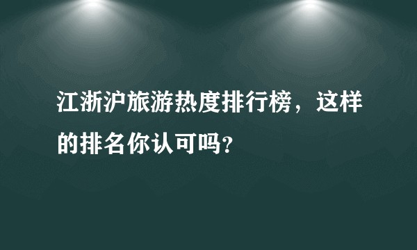 江浙沪旅游热度排行榜，这样的排名你认可吗？