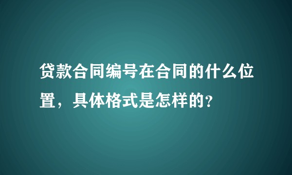 贷款合同编号在合同的什么位置，具体格式是怎样的？