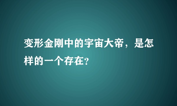 变形金刚中的宇宙大帝，是怎样的一个存在？