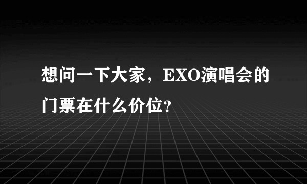 想问一下大家，EXO演唱会的门票在什么价位？