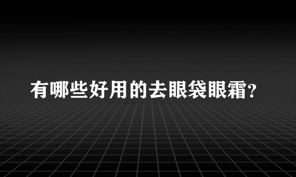 有哪些好用的去眼袋眼霜？