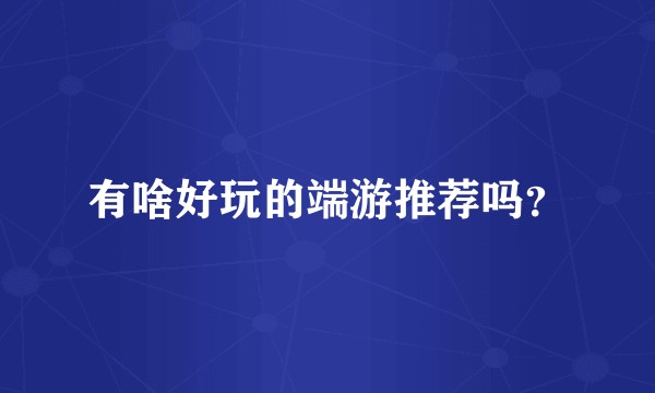 有啥好玩的端游推荐吗?