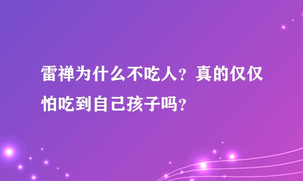 雷禅为什么不吃人？真的仅仅怕吃到自己孩子吗？
