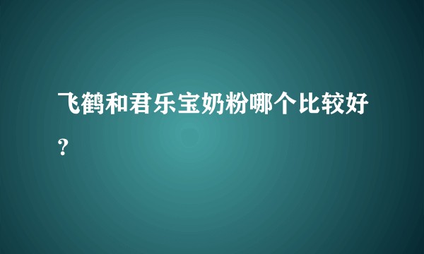 飞鹤和君乐宝奶粉哪个比较好?