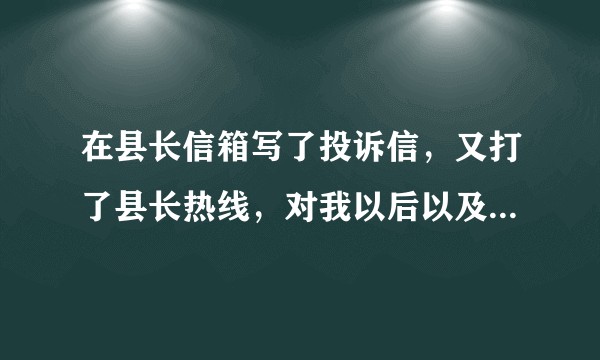 在县长信箱写了投诉信，又打了县长热线，对我以后以及我的家庭有何影响？