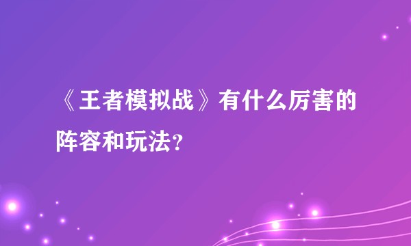 《王者模拟战》有什么厉害的阵容和玩法？