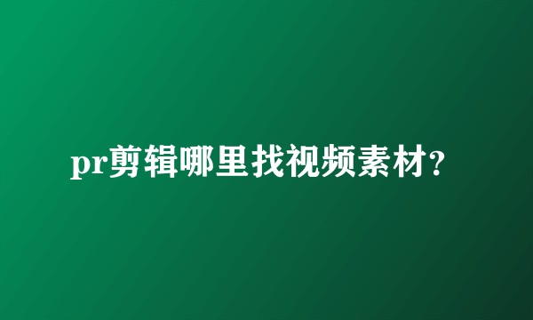pr剪辑哪里找视频素材？