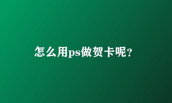 怎么用ps做贺卡呢？