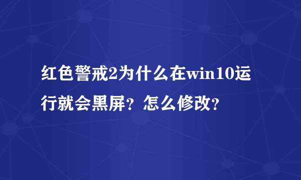 红色警戒2为什么在win10运行就会黑屏？怎么修改？