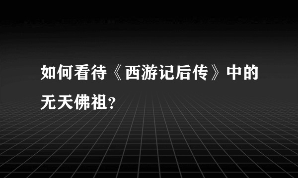 如何看待《西游记后传》中的无天佛祖？