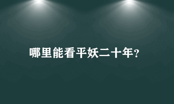 哪里能看平妖二十年？